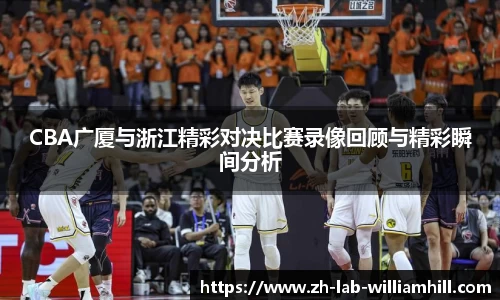 CBA广厦与浙江精彩对决比赛录像回顾与精彩瞬间分析