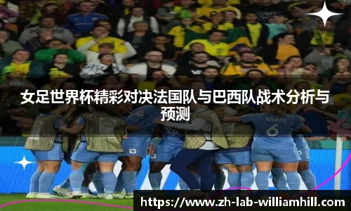 女足世界杯精彩对决法国队与巴西队战术分析与预测