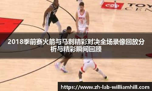 2018季前赛火箭与马刺精彩对决全场录像回放分析与精彩瞬间回顾