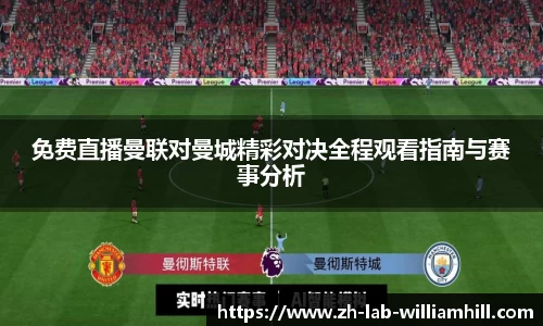 免费直播曼联对曼城精彩对决全程观看指南与赛事分析