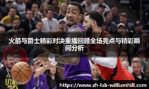 火箭与爵士精彩对决重播回顾全场亮点与精彩瞬间分析