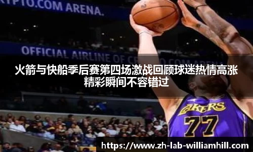 火箭与快船季后赛第四场激战回顾球迷热情高涨精彩瞬间不容错过