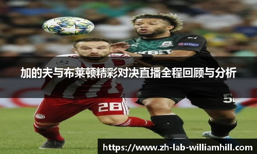 加的夫与布莱顿精彩对决直播全程回顾与分析