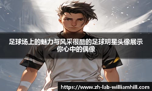 足球场上的魅力与风采很酷的足球明星头像展示你心中的偶像