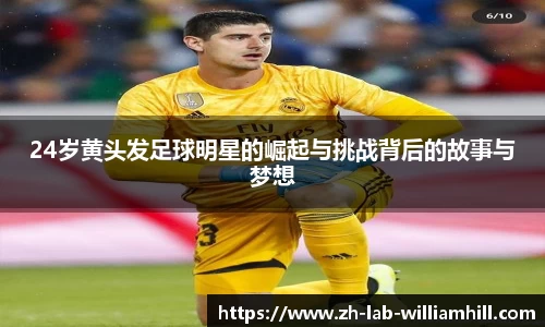 24岁黄头发足球明星的崛起与挑战背后的故事与梦想